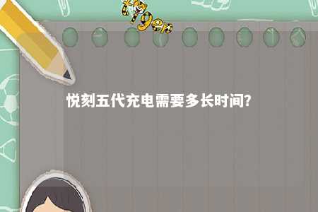 悦刻五代充电需要多长时间？ 